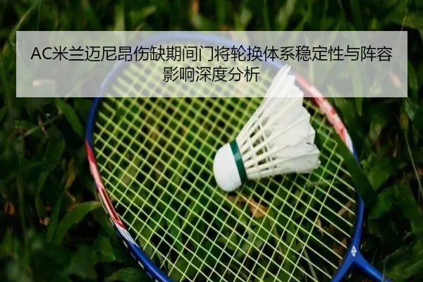 AC米兰迈尼昂伤缺期间门将轮换体系稳定性与阵容影响深度分析