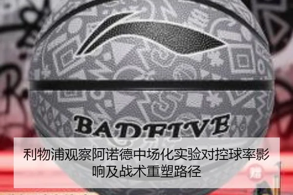 利物浦观察阿诺德中场化实验对控球率影响及战术重塑路径
