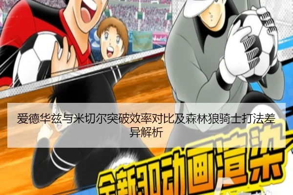 爱德华兹与米切尔突破效率对比及森林狼骑士打法差异解析